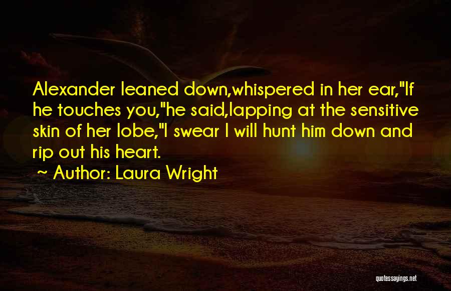 Laura Wright Quotes: Alexander Leaned Down,whispered In Her Ear,if He Touches You,he Said,lapping At The Sensitive Skin Of Her Lobe,i Swear I Will