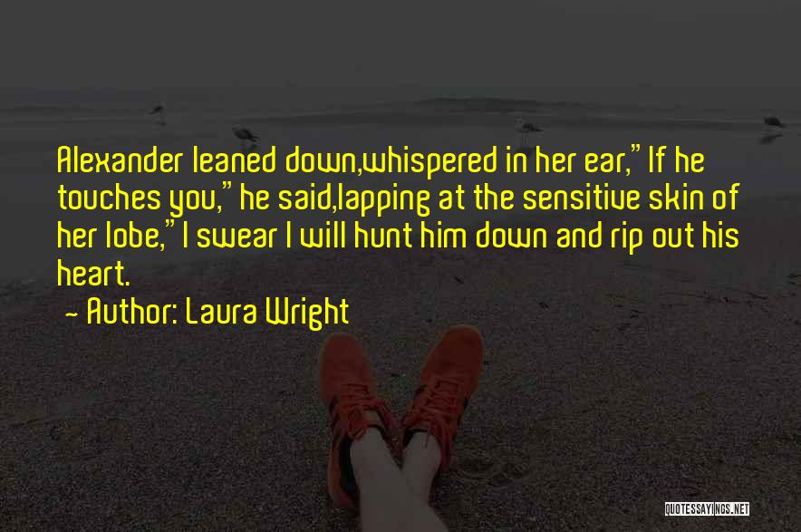 Laura Wright Quotes: Alexander Leaned Down,whispered In Her Ear,if He Touches You,he Said,lapping At The Sensitive Skin Of Her Lobe,i Swear I Will