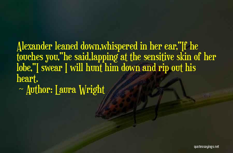 Laura Wright Quotes: Alexander Leaned Down,whispered In Her Ear,if He Touches You,he Said,lapping At The Sensitive Skin Of Her Lobe,i Swear I Will