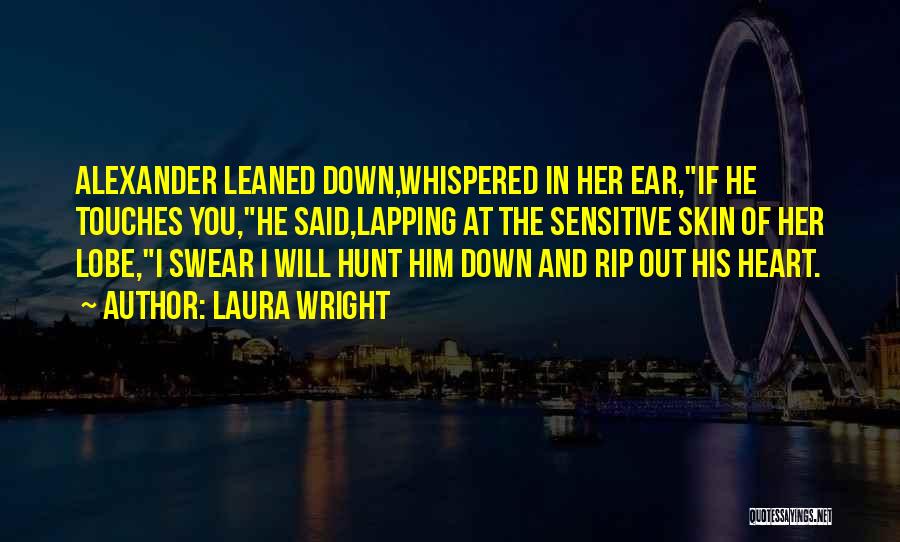 Laura Wright Quotes: Alexander Leaned Down,whispered In Her Ear,if He Touches You,he Said,lapping At The Sensitive Skin Of Her Lobe,i Swear I Will