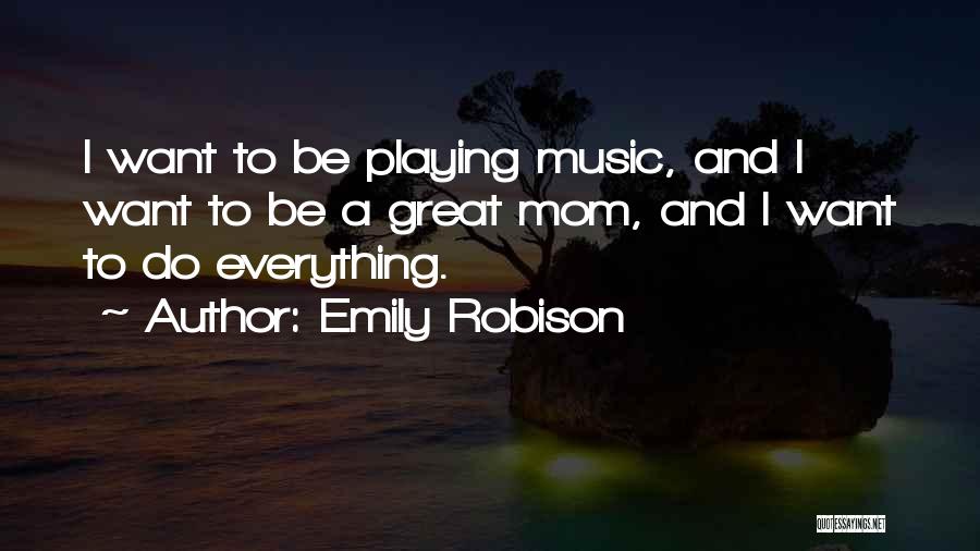 Emily Robison Quotes: I Want To Be Playing Music, And I Want To Be A Great Mom, And I Want To Do Everything.