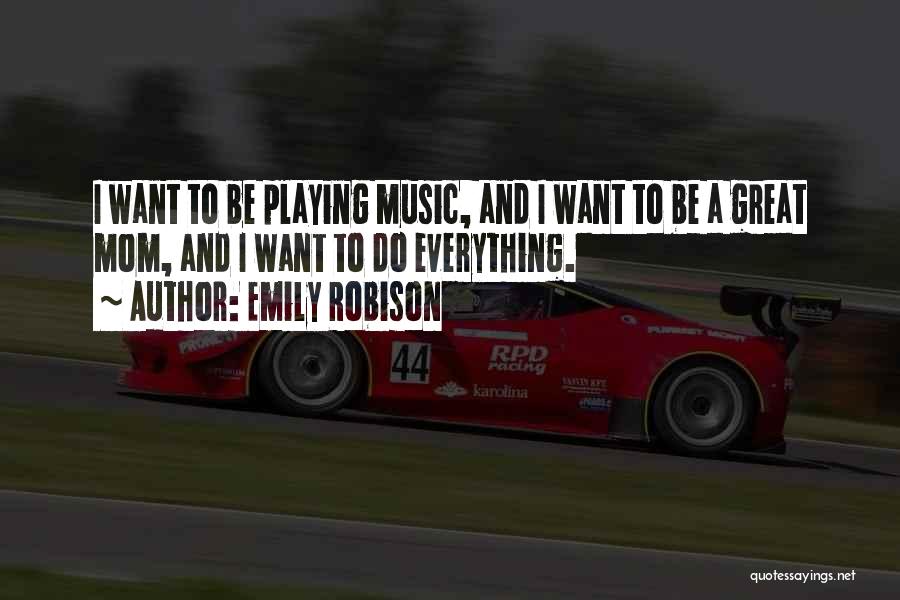 Emily Robison Quotes: I Want To Be Playing Music, And I Want To Be A Great Mom, And I Want To Do Everything.