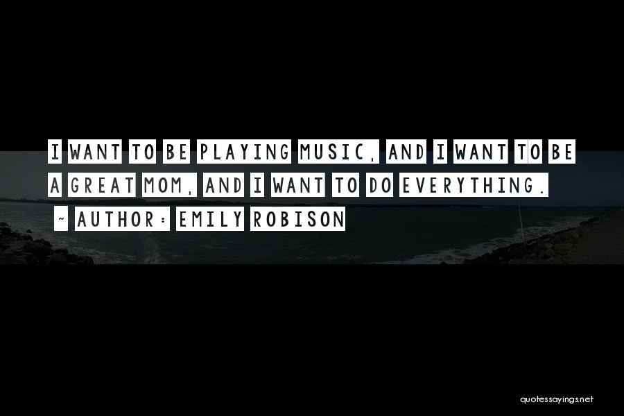 Emily Robison Quotes: I Want To Be Playing Music, And I Want To Be A Great Mom, And I Want To Do Everything.