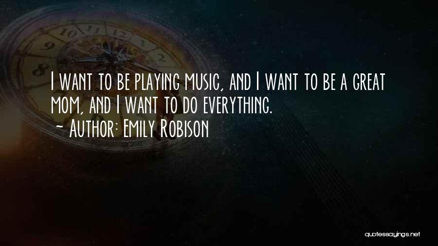 Emily Robison Quotes: I Want To Be Playing Music, And I Want To Be A Great Mom, And I Want To Do Everything.