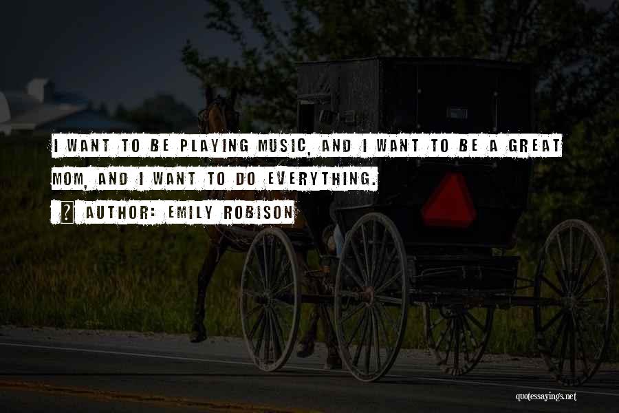 Emily Robison Quotes: I Want To Be Playing Music, And I Want To Be A Great Mom, And I Want To Do Everything.