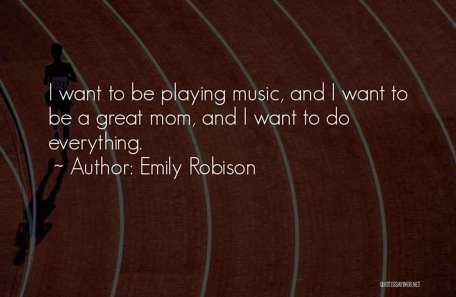 Emily Robison Quotes: I Want To Be Playing Music, And I Want To Be A Great Mom, And I Want To Do Everything.