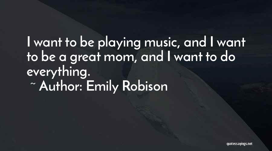 Emily Robison Quotes: I Want To Be Playing Music, And I Want To Be A Great Mom, And I Want To Do Everything.