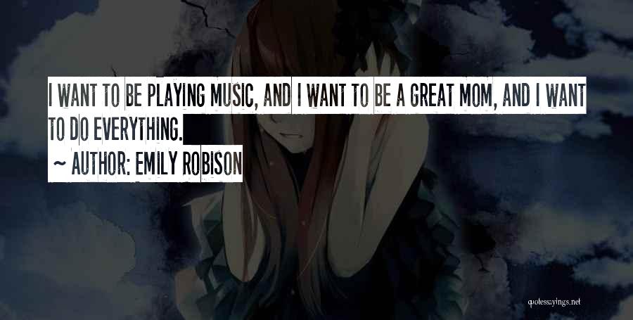 Emily Robison Quotes: I Want To Be Playing Music, And I Want To Be A Great Mom, And I Want To Do Everything.