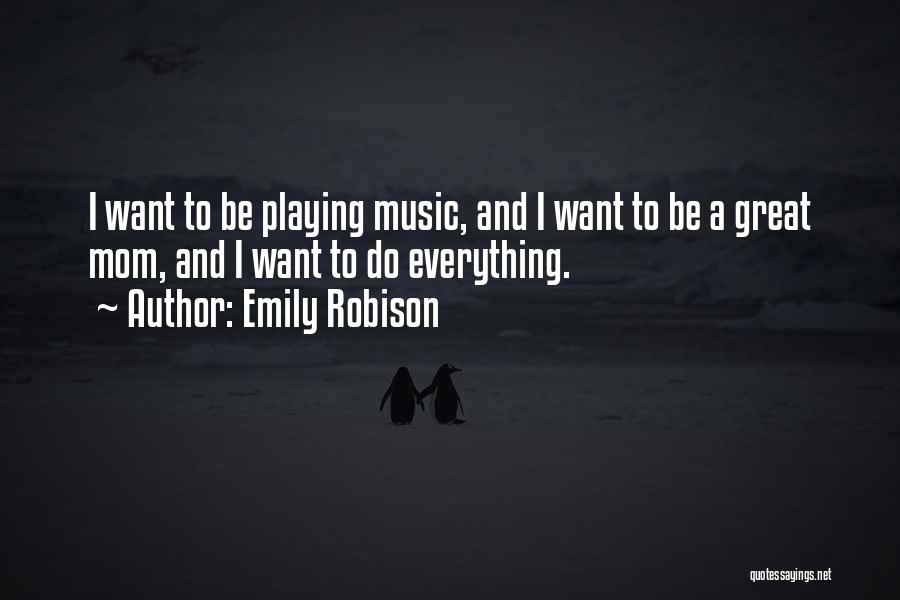 Emily Robison Quotes: I Want To Be Playing Music, And I Want To Be A Great Mom, And I Want To Do Everything.