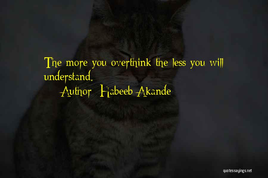 Habeeb Akande Quotes: The More You Overthink The Less You Will Understand.