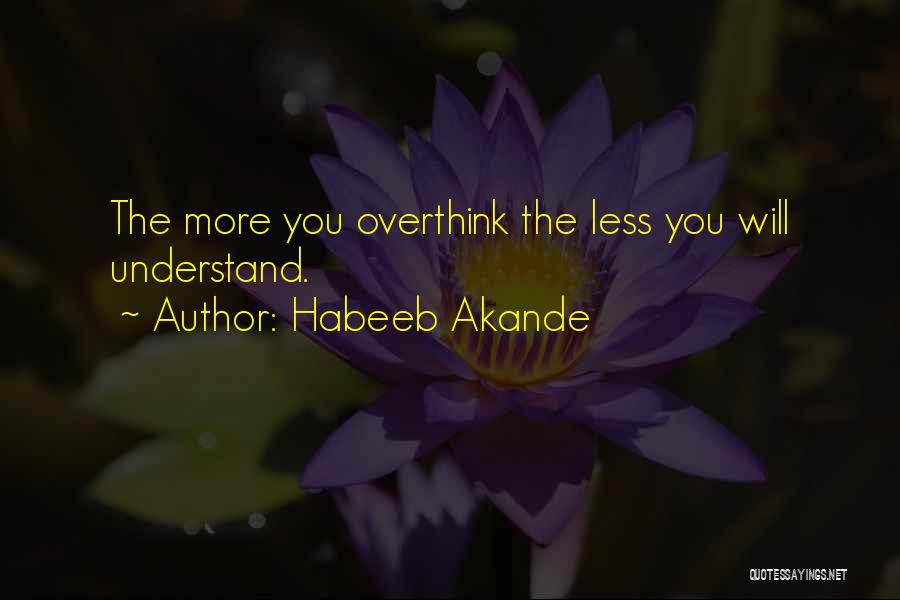 Habeeb Akande Quotes: The More You Overthink The Less You Will Understand.