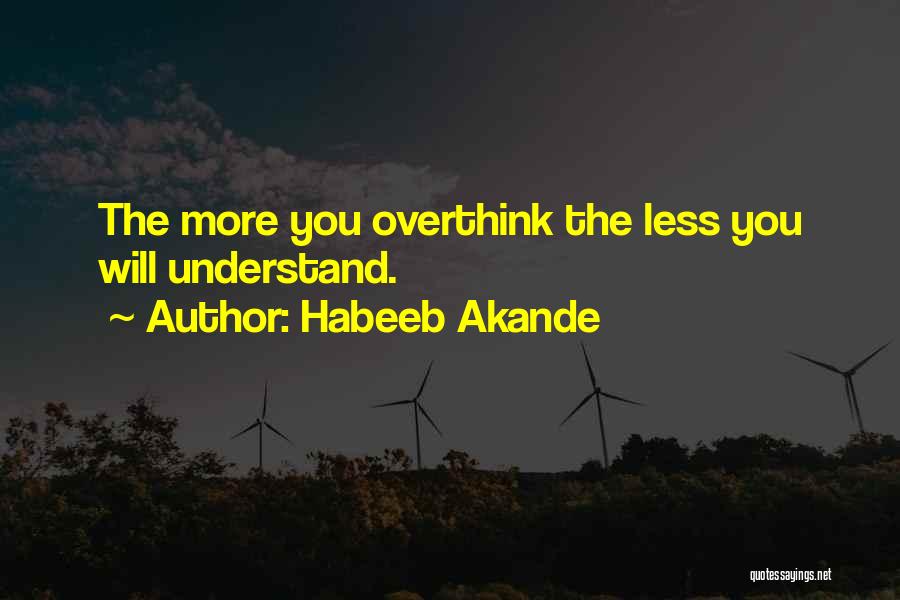 Habeeb Akande Quotes: The More You Overthink The Less You Will Understand.