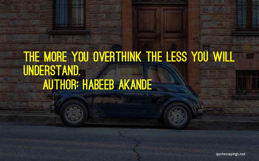 Habeeb Akande Quotes: The More You Overthink The Less You Will Understand.