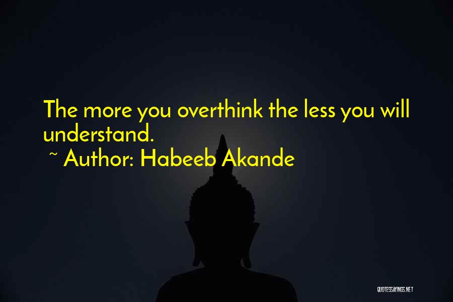 Habeeb Akande Quotes: The More You Overthink The Less You Will Understand.