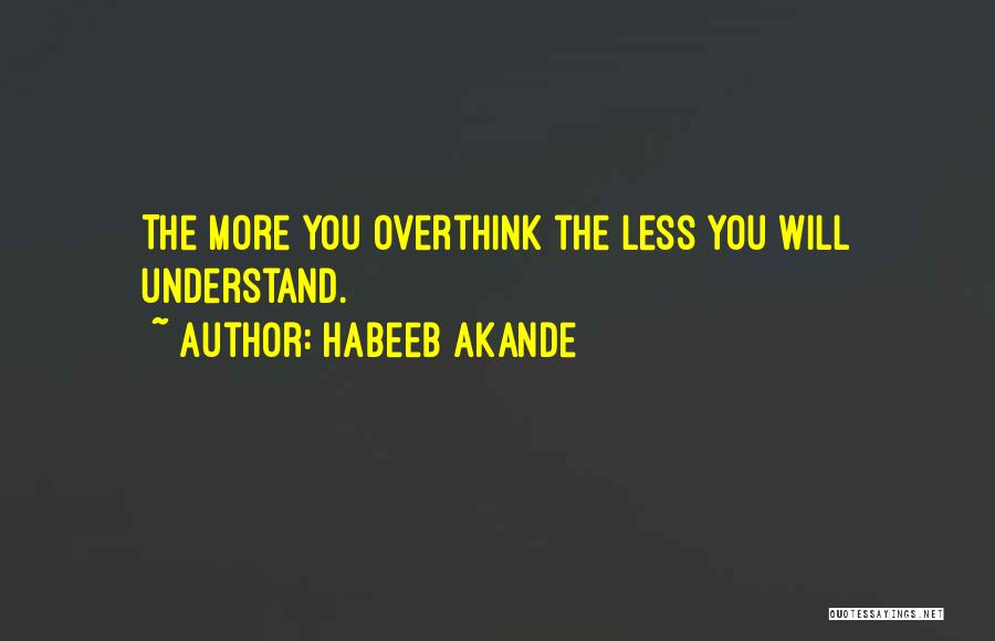 Habeeb Akande Quotes: The More You Overthink The Less You Will Understand.