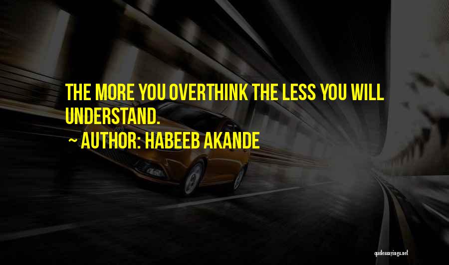 Habeeb Akande Quotes: The More You Overthink The Less You Will Understand.