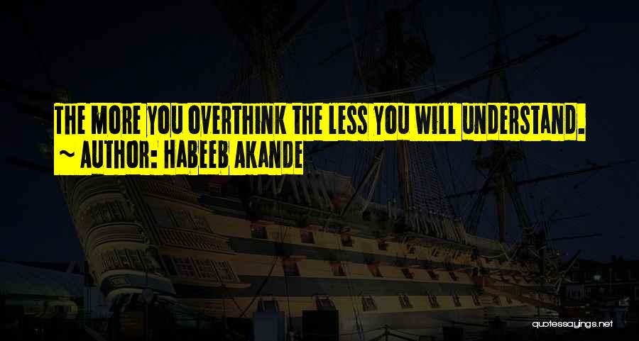 Habeeb Akande Quotes: The More You Overthink The Less You Will Understand.