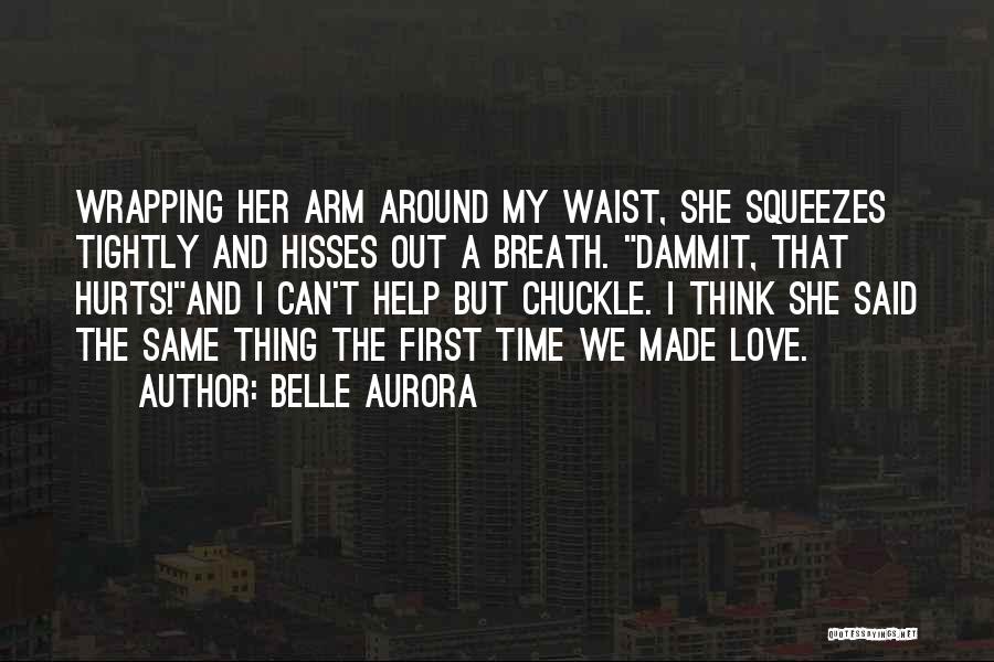 Belle Aurora Quotes: Wrapping Her Arm Around My Waist, She Squeezes Tightly And Hisses Out A Breath. Dammit, That Hurts!and I Can't Help