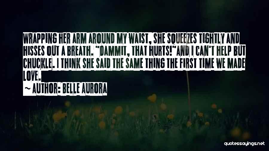 Belle Aurora Quotes: Wrapping Her Arm Around My Waist, She Squeezes Tightly And Hisses Out A Breath. Dammit, That Hurts!and I Can't Help