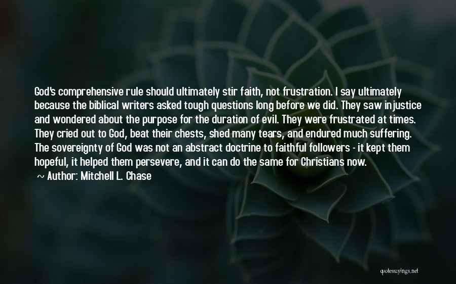 Mitchell L. Chase Quotes: God's Comprehensive Rule Should Ultimately Stir Faith, Not Frustration. I Say Ultimately Because The Biblical Writers Asked Tough Questions Long