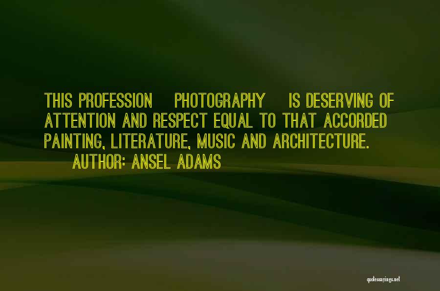 Ansel Adams Quotes: This Profession [photography] Is Deserving Of Attention And Respect Equal To That Accorded Painting, Literature, Music And Architecture.