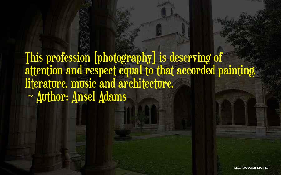 Ansel Adams Quotes: This Profession [photography] Is Deserving Of Attention And Respect Equal To That Accorded Painting, Literature, Music And Architecture.