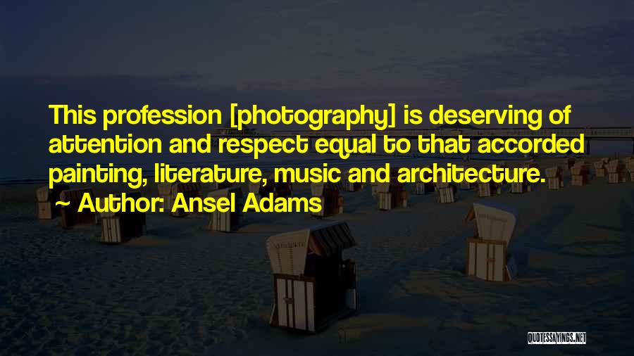 Ansel Adams Quotes: This Profession [photography] Is Deserving Of Attention And Respect Equal To That Accorded Painting, Literature, Music And Architecture.