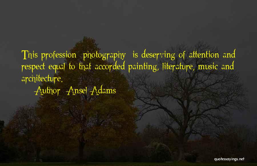 Ansel Adams Quotes: This Profession [photography] Is Deserving Of Attention And Respect Equal To That Accorded Painting, Literature, Music And Architecture.
