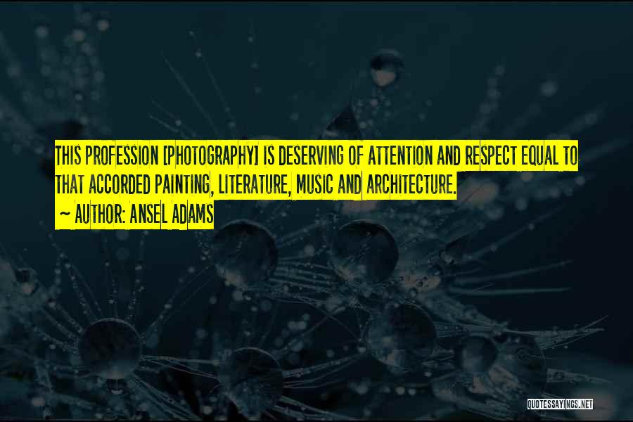 Ansel Adams Quotes: This Profession [photography] Is Deserving Of Attention And Respect Equal To That Accorded Painting, Literature, Music And Architecture.