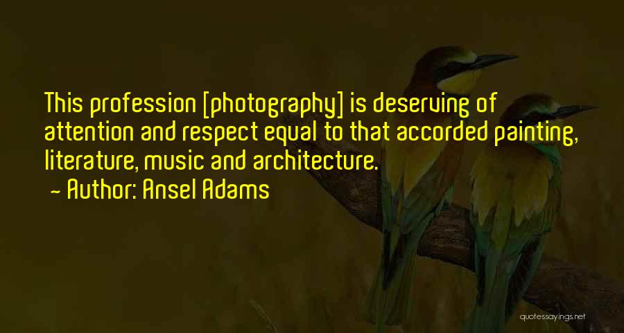 Ansel Adams Quotes: This Profession [photography] Is Deserving Of Attention And Respect Equal To That Accorded Painting, Literature, Music And Architecture.