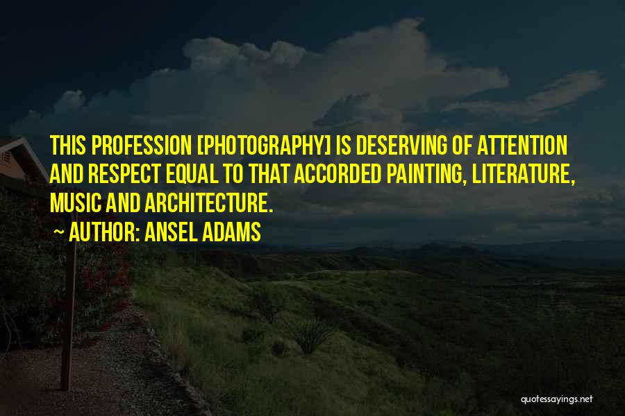 Ansel Adams Quotes: This Profession [photography] Is Deserving Of Attention And Respect Equal To That Accorded Painting, Literature, Music And Architecture.