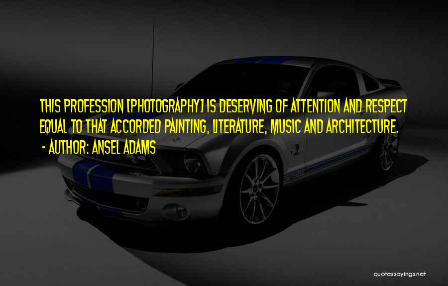 Ansel Adams Quotes: This Profession [photography] Is Deserving Of Attention And Respect Equal To That Accorded Painting, Literature, Music And Architecture.