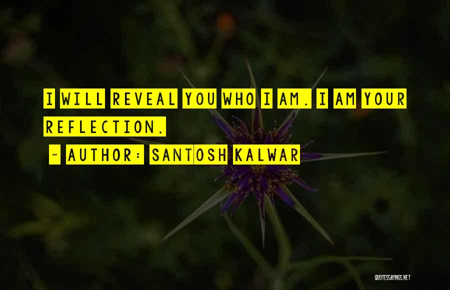Santosh Kalwar Quotes: I Will Reveal You Who I Am. I Am Your Reflection.