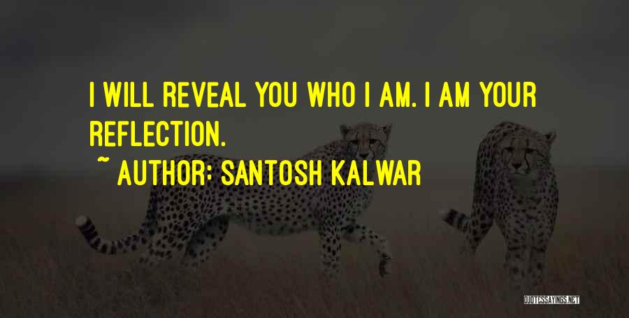 Santosh Kalwar Quotes: I Will Reveal You Who I Am. I Am Your Reflection.