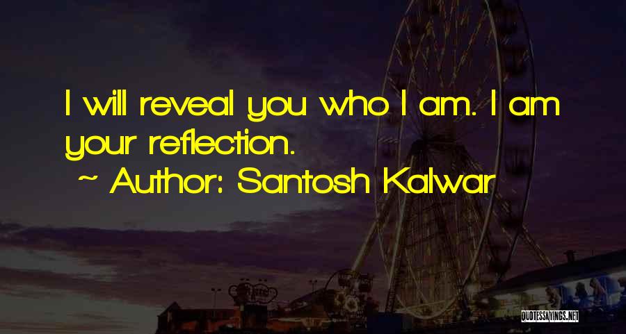 Santosh Kalwar Quotes: I Will Reveal You Who I Am. I Am Your Reflection.