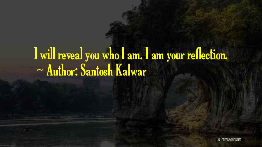 Santosh Kalwar Quotes: I Will Reveal You Who I Am. I Am Your Reflection.