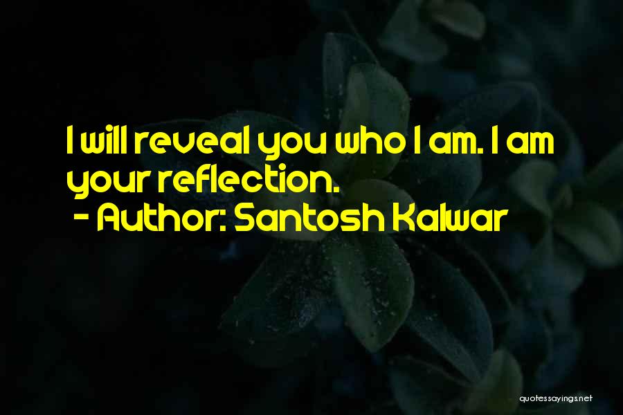 Santosh Kalwar Quotes: I Will Reveal You Who I Am. I Am Your Reflection.