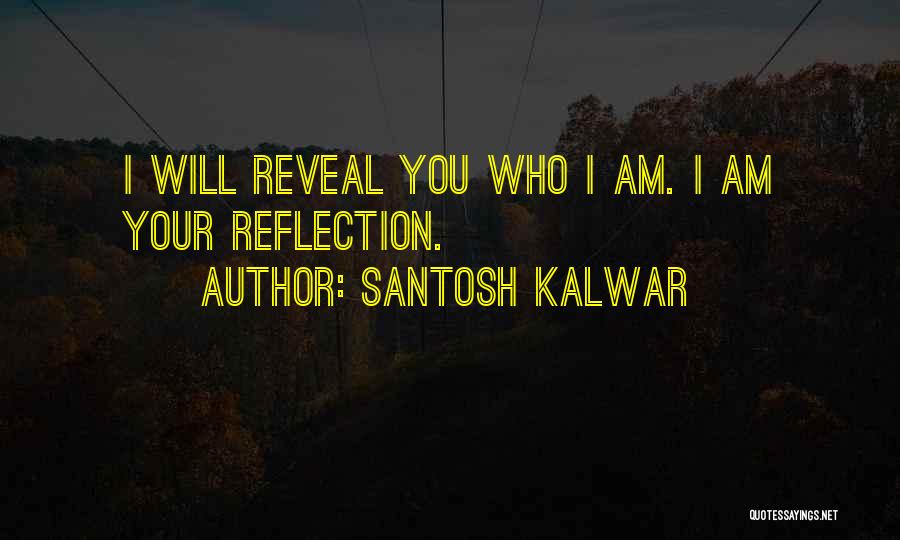 Santosh Kalwar Quotes: I Will Reveal You Who I Am. I Am Your Reflection.