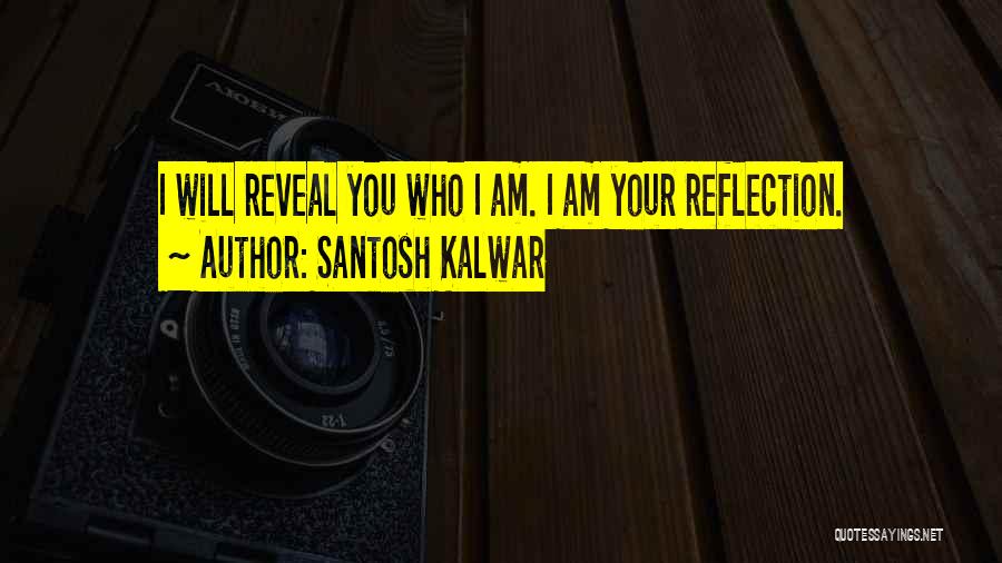 Santosh Kalwar Quotes: I Will Reveal You Who I Am. I Am Your Reflection.