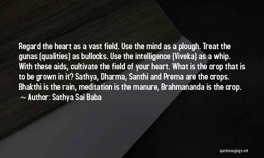 Sathya Sai Baba Quotes: Regard The Heart As A Vast Field. Use The Mind As A Plough. Treat The Gunas (qualities) As Bullocks. Use