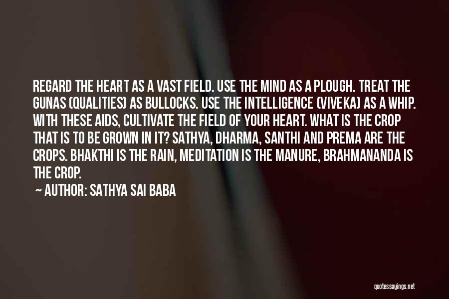 Sathya Sai Baba Quotes: Regard The Heart As A Vast Field. Use The Mind As A Plough. Treat The Gunas (qualities) As Bullocks. Use