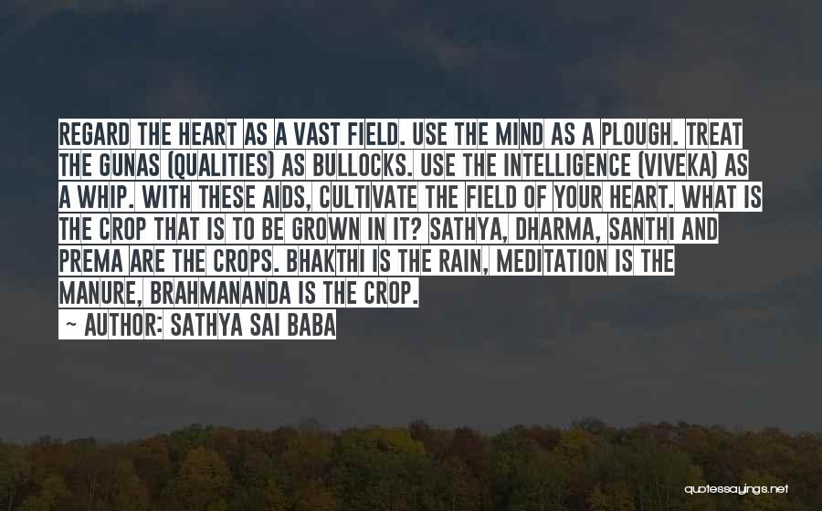 Sathya Sai Baba Quotes: Regard The Heart As A Vast Field. Use The Mind As A Plough. Treat The Gunas (qualities) As Bullocks. Use
