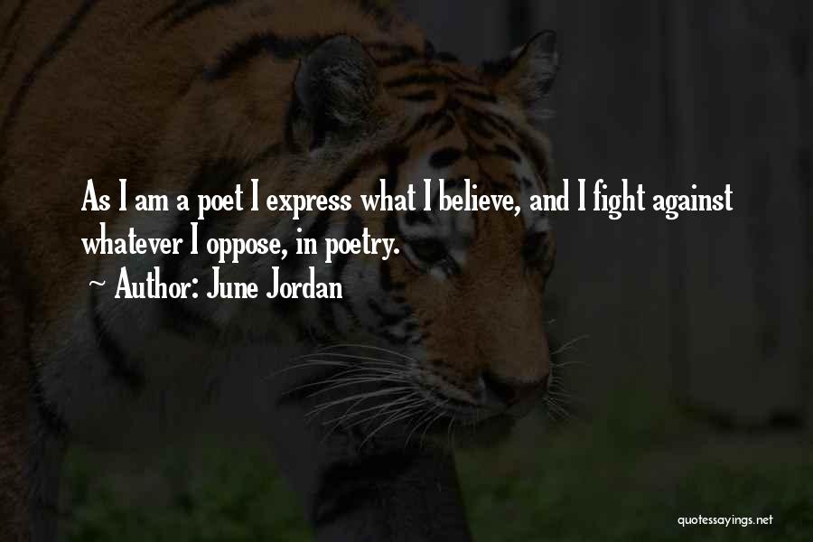 June Jordan Quotes: As I Am A Poet I Express What I Believe, And I Fight Against Whatever I Oppose, In Poetry.