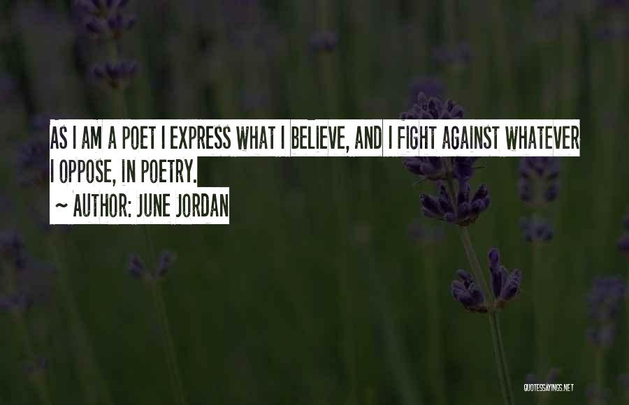 June Jordan Quotes: As I Am A Poet I Express What I Believe, And I Fight Against Whatever I Oppose, In Poetry.