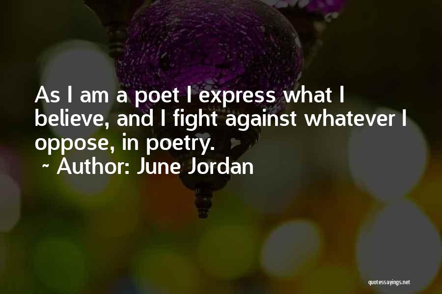 June Jordan Quotes: As I Am A Poet I Express What I Believe, And I Fight Against Whatever I Oppose, In Poetry.