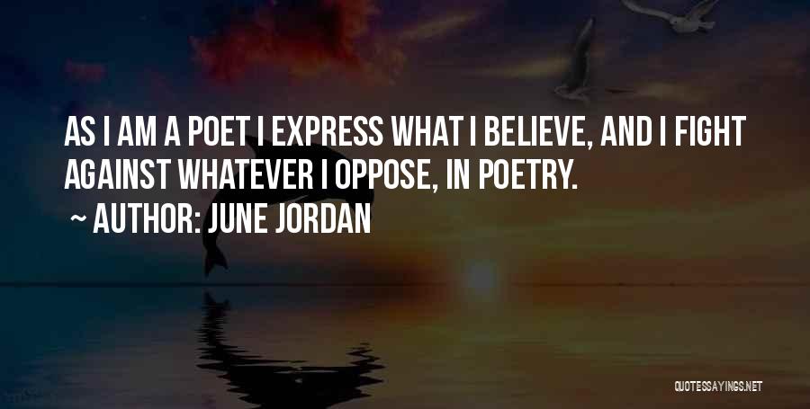June Jordan Quotes: As I Am A Poet I Express What I Believe, And I Fight Against Whatever I Oppose, In Poetry.