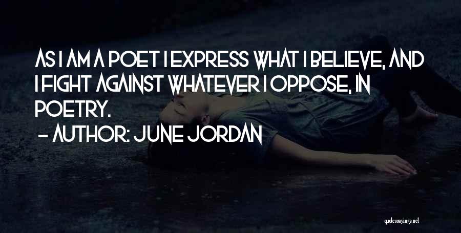June Jordan Quotes: As I Am A Poet I Express What I Believe, And I Fight Against Whatever I Oppose, In Poetry.