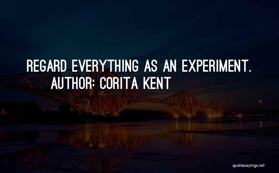 Corita Kent Quotes: Regard Everything As An Experiment.