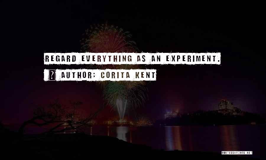 Corita Kent Quotes: Regard Everything As An Experiment.