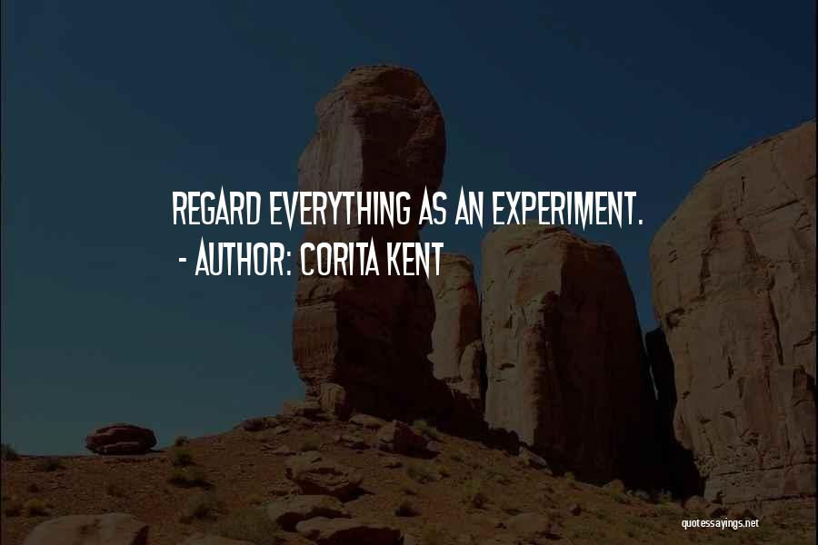 Corita Kent Quotes: Regard Everything As An Experiment.